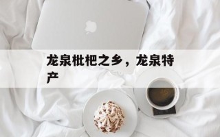 龙泉枇杷之乡，龙泉特产