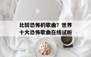 比较恐怖的歌曲？世界十大恐怖歌曲在线试听