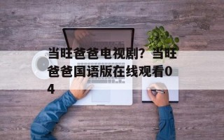 当旺爸爸电视剧？当旺爸爸国语版在线观看04