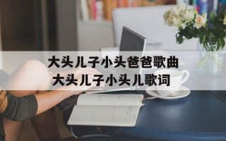 大头儿子小头爸爸歌曲 大头儿子小头儿歌词