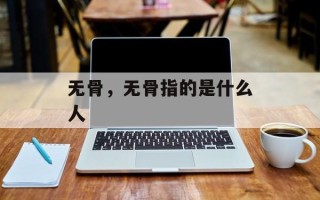 无骨，无骨指的是什么人