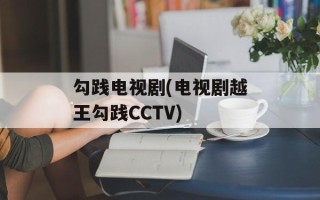 勾践电视剧(电视剧越王勾践CCTV)