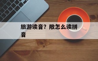 旅游读音？敞怎么读拼音