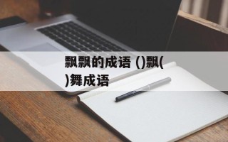 飘飘的成语 ()飘()舞成语