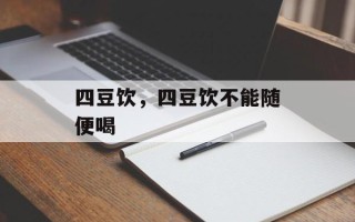 四豆饮，四豆饮不能随便喝