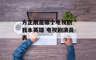 方正刚是哪个电视剧 我本英雄 电视剧演员表