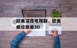 欧美深夜电视剧，欧美疯狂做爰3D