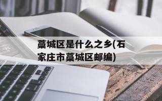 藁城区是什么之乡(石家庄市藁城区邮编)