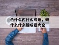 色什么内什么成语，蝇什么什么躁成语大全