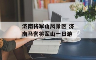 济南将军山风景区 济南马套将军山一日游