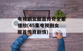 电视剧女匪首传奇全集播放(45集电视剧女匪首传奇剧情)