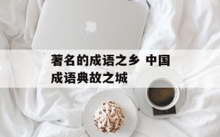 著名的成语之乡 中国成语典故之城