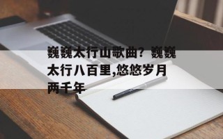 巍巍太行山歌曲？巍巍太行八百里,悠悠岁月两千年