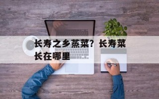 长寿之乡蒸菜？长寿菜长在哪里