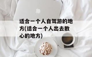 适合一个人自驾游的地方(适合一个人出去散心的地方)