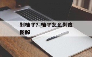 剥柚子？柚子怎么剥皮图解