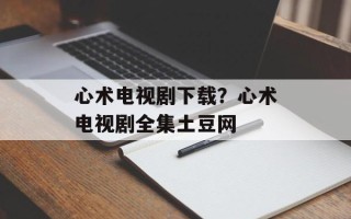 心术电视剧下载？心术电视剧全集土豆网