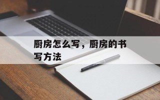 厨房怎么写，厨房的书写方法