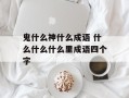 鬼什么神什么成语 什么什么什么里成语四个字