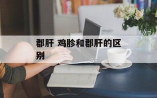 郡肝 鸡胗和郡肝的区别