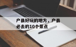 户县好玩的地方，户县必去的10个景点