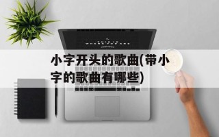 小字开头的歌曲(带小字的歌曲有哪些)