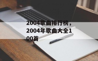 2004歌曲排行榜，2004年歌曲大全100首