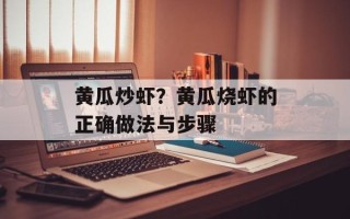 黄瓜炒虾？黄瓜烧虾的正确做法与步骤
