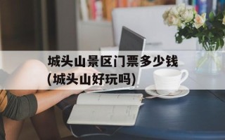 城头山景区门票多少钱(城头山好玩吗)