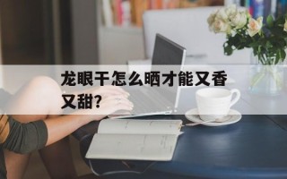 龙眼干怎么晒才能又香又甜？