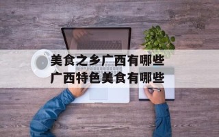 美食之乡广西有哪些 广西特色美食有哪些
