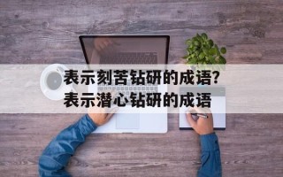 表示刻苦钻研的成语？表示潜心钻研的成语