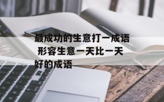 最成功的生意打一成语 形容生意一天比一天好的成语