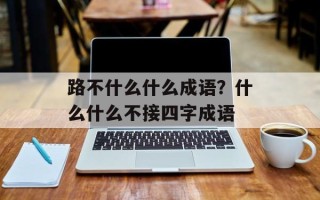 路不什么什么成语？什么什么不接四字成语