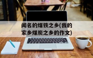 闻名的煤铁之乡(我的家乡煤炭之乡的作文)