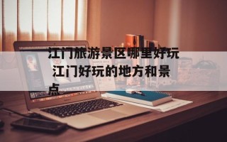 江门旅游景区哪里好玩 江门好玩的地方和景点