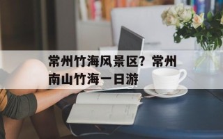 常州竹海风景区？常州南山竹海一日游