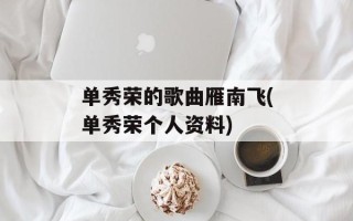 单秀荣的歌曲雁南飞(单秀荣个人资料)