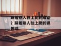 踩着别人往上爬的成语？踩着别人往上爬的讽刺话
