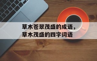 草木苍翠茂盛的成语，草木茂盛的四字词语