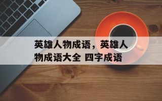 英雄人物成语，英雄人物成语大全 四字成语