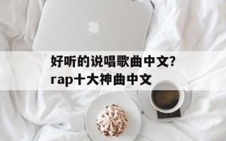 好听的说唱歌曲中文？rap十大神曲中文