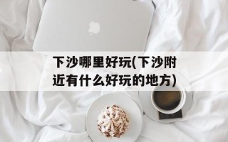 下沙哪里好玩(下沙附近有什么好玩的地方)