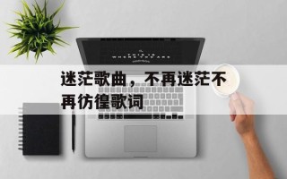 迷茫歌曲，不再迷茫不再彷徨歌词