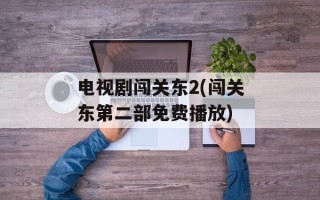 电视剧闯关东2(闯关东第二部免费播放)