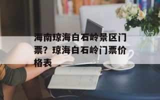海南琼海白石岭景区门票？琼海白石岭门票价格表