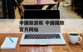 中国旅游局 中国国旅官方网站