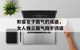 形容女子霸气的成语，女人独立霸气四字词语