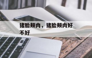猪脸颊肉，猪脸颊肉好不好