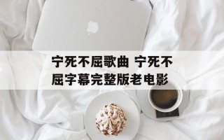 宁死不屈歌曲 宁死不屈字幕完整版老电影